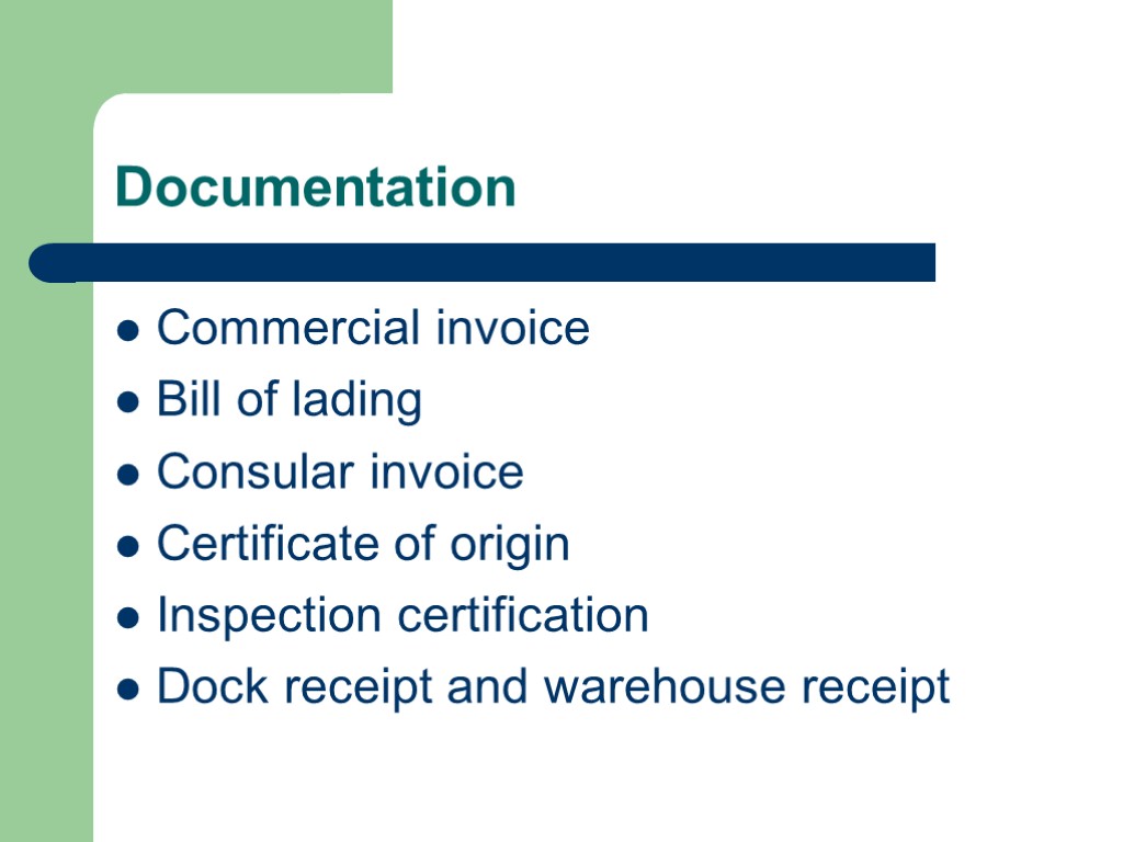 Documentation Commercial invoice Bill of lading Consular invoice Certificate of origin Inspection certification Dock